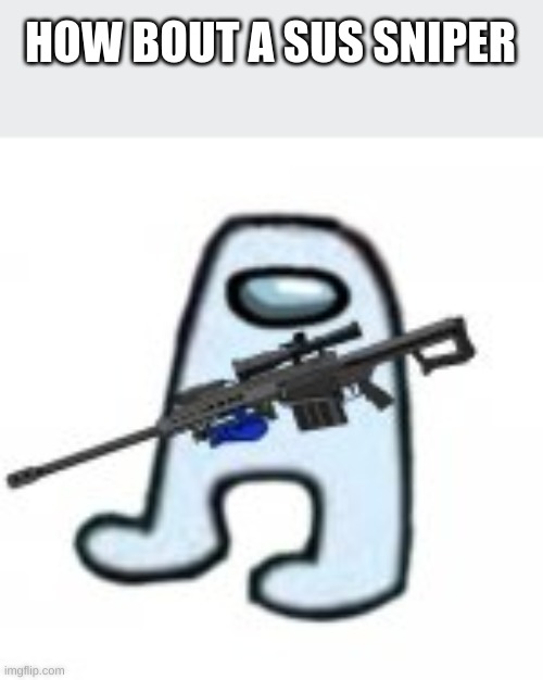 SNIPERUS | HOW BOUT A SUS SNIPER | image tagged in sniperus | made w/ Imgflip meme maker