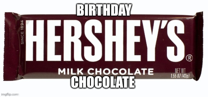 Hershey's milk chocolate | BIRTHDAY CHOCOLATE | image tagged in hershey's milk chocolate | made w/ Imgflip meme maker