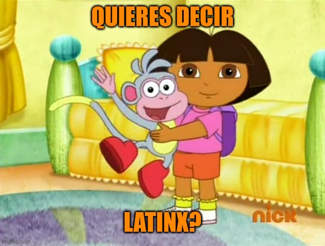 Dora & Boots Staring At Audience | QUIERES DECIR LATINX? | image tagged in dora boots staring at audience | made w/ Imgflip meme maker