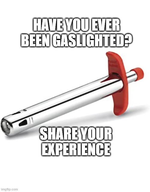 HAVE YOU EVER BEEN GASLIGHTED? SHARE YOUR EXPERIENCE | made w/ Imgflip meme maker