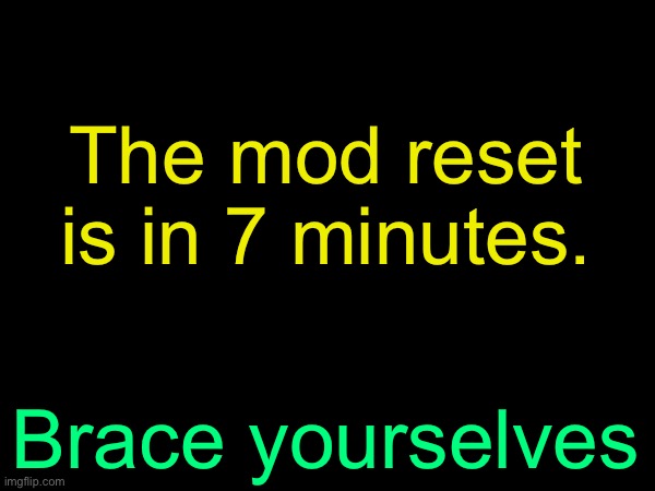 drizzy text temp | The mod reset is in 7 minutes. /j I swear; Brace yourselves | image tagged in drizzy text temp | made w/ Imgflip meme maker