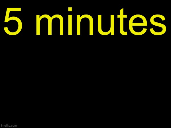 drizzy text temp | 5 minutes | image tagged in drizzy text temp | made w/ Imgflip meme maker