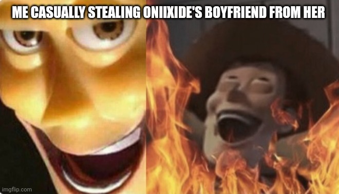 Satanic woody (no spacing) | ME CASUALLY STEALING ONIIXIDE'S BOYFRIEND FROM HER | image tagged in satanic woody no spacing | made w/ Imgflip meme maker