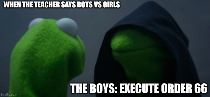 star wars mem | WHEN THE TEACHER SAYS BOYS VS GIRLS; THE BOYS: EXECUTE ORDER 66 | image tagged in memes,evil kermit | made w/ Imgflip meme maker