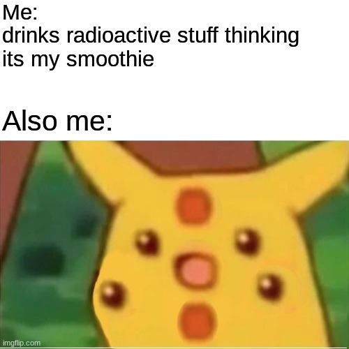 Mmm... radiation | Me: 
drinks radioactive stuff thinking 
its my smoothie; Also me: | image tagged in memes,surprised pikachu,pikachu,radioactive,drink,meme | made w/ Imgflip meme maker
