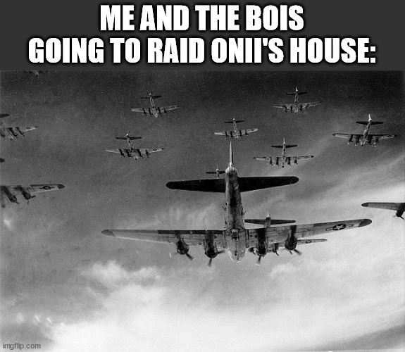 B-17 to Germany | ME AND THE BOIS GOING TO RAID ONII'S HOUSE: | image tagged in b-17 to germany | made w/ Imgflip meme maker