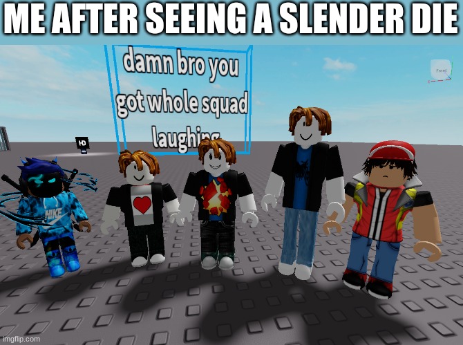 wholescquad (ft.aidenthebacom) | ME AFTER SEEING A SLENDER DIE | image tagged in whole squad | made w/ Imgflip meme maker