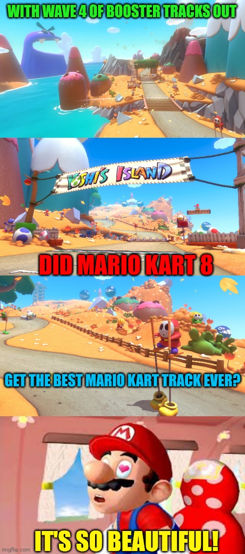 YOSHI'S ISLAND IS AWESOME! | WITH WAVE 4 OF BOOSTER TRACKS OUT; DID MARIO KART 8; GET THE BEST MARIO KART TRACK EVER? IT'S SO BEAUTIFUL! | image tagged in super mario,mario kart 8,mario kart,nintendo,yoshi | made w/ Imgflip meme maker