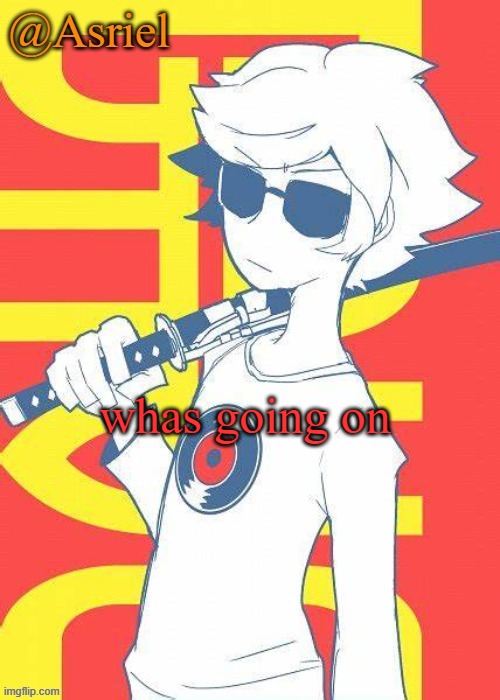 I come back online to see people panicking.... what. | whas going on | image tagged in asriel's dave strider template | made w/ Imgflip meme maker