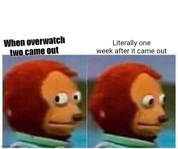 Overwatch 2 died almost immediately after release. | Literally one week after it came out; When overwatch two came out | image tagged in memes,monkey puppet | made w/ Imgflip meme maker