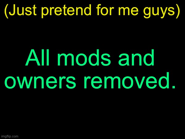 drizzy text temp | (Just pretend for me guys); All mods and owners removed. | image tagged in drizzy text temp | made w/ Imgflip meme maker