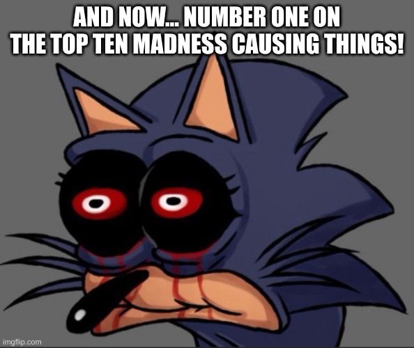 Lord X stare | AND NOW... NUMBER ONE ON THE TOP TEN MADNESS CAUSING THINGS! | image tagged in lord x stare | made w/ Imgflip meme maker