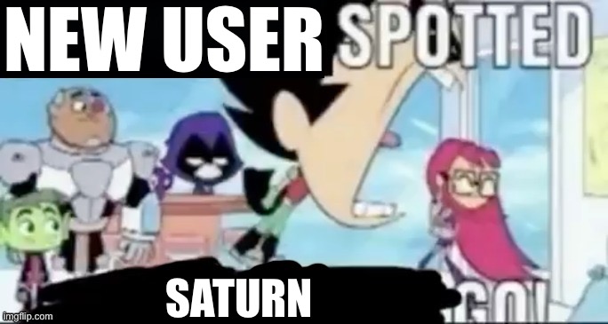 ____ spotted ____ go! | NEW USER SATURN | image tagged in ____ spotted ____ go | made w/ Imgflip meme maker