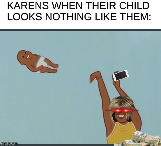 :D :D :D :D :D :D ;) | KARENS WHEN THEIR CHILD LOOKS NOTHING LIKE THEM: | image tagged in baby yeet,karen,funny,memes | made w/ Imgflip meme maker