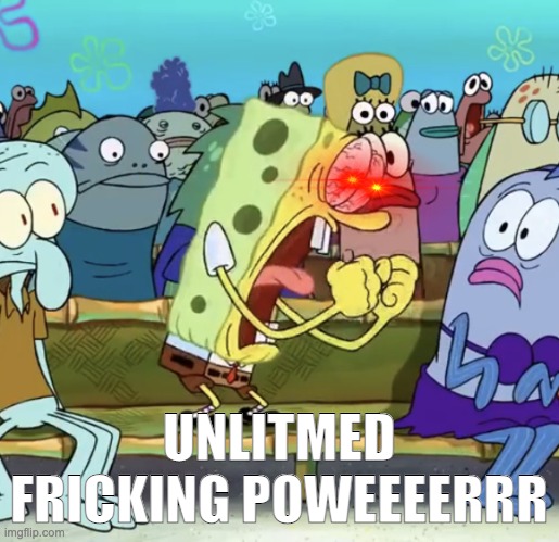 Spongebob Yelling | UNLITMED FRICKING POWEEEERRR | image tagged in spongebob yelling | made w/ Imgflip meme maker