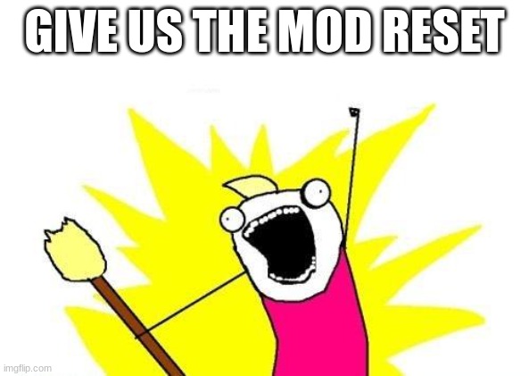 X All The Y | GIVE US THE MOD RESET | image tagged in memes,x all the y | made w/ Imgflip meme maker