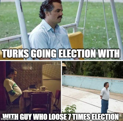 Turkos Going election with Ghandi | TURKS GOING ELECTION WITH; WITH GUY WHO LOOSE 7 TIMES ELECTION | image tagged in memes,sad pablo escobar | made w/ Imgflip meme maker