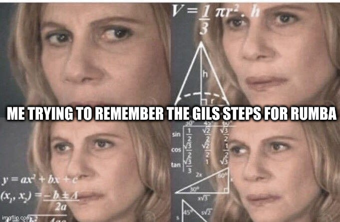 Rumba be like: | ME TRYING TO REMEMBER THE GILS STEPS FOR RUMBA | image tagged in math lady/confused lady | made w/ Imgflip meme maker