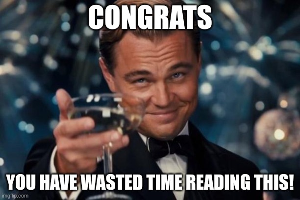 Leonardo Dicaprio Cheers | CONGRATS; YOU HAVE WASTED TIME READING THIS! | image tagged in memes,leonardo dicaprio cheers | made w/ Imgflip meme maker