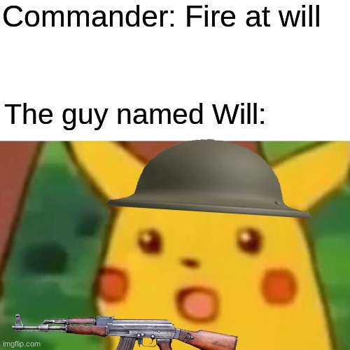 WAIT NO NO NO NO | Commander: Fire at will; The guy named Will: | image tagged in memes,surprised pikachu,meme,pikachu,war,oh no | made w/ Imgflip meme maker