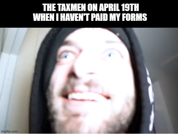 (Read meme) | THE TAXMEN ON APRIL 19TH WHEN I HAVEN'T PAID MY FORMS | made w/ Imgflip meme maker