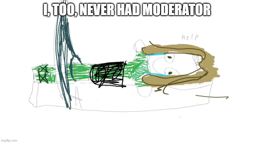 I, TOO, NEVER HAD MODERATOR | image tagged in lloyd in the femr breaker badly drawn | made w/ Imgflip meme maker