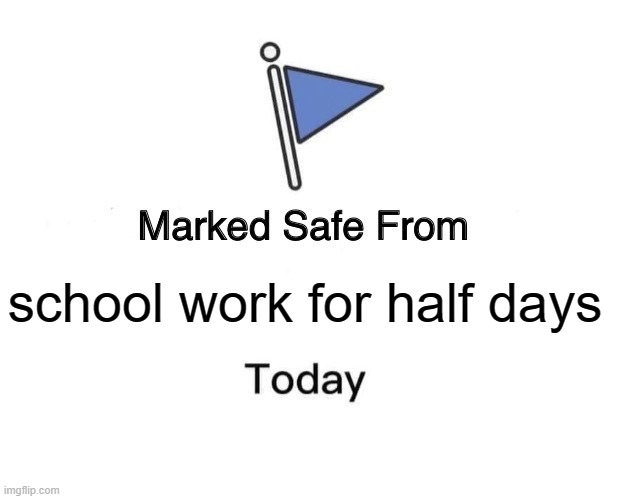 Marked Safe From Meme | school work for half days | image tagged in memes,marked safe from | made w/ Imgflip meme maker