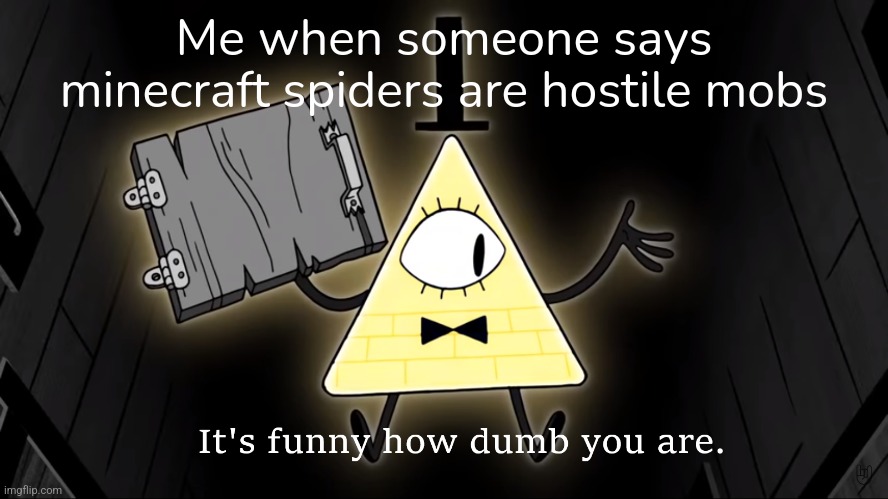 They are neutral mobs, only attack in dark areas | Me when someone says minecraft spiders are hostile mobs | image tagged in it's funny how dumb you are bill cipher,spiders,minecraft,gaming | made w/ Imgflip meme maker