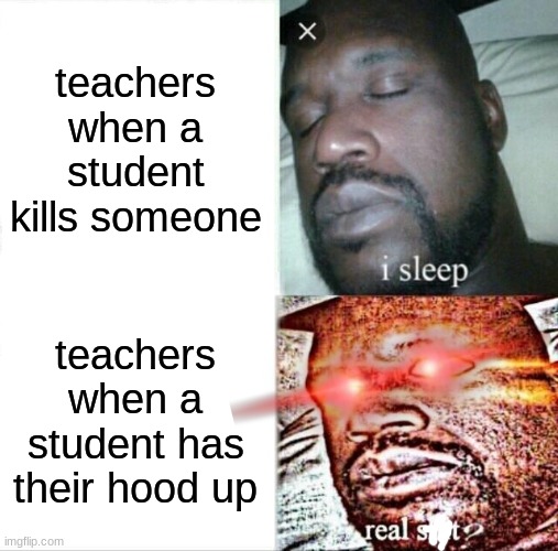 Sleeping Shaq | teachers when a student kills someone; teachers when a student has their hood up | image tagged in memes,sleeping shaq | made w/ Imgflip meme maker