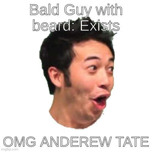 Poggers | Bald Guy with beard: Exists; OMG ANDEREW TATE | image tagged in poggers | made w/ Imgflip meme maker