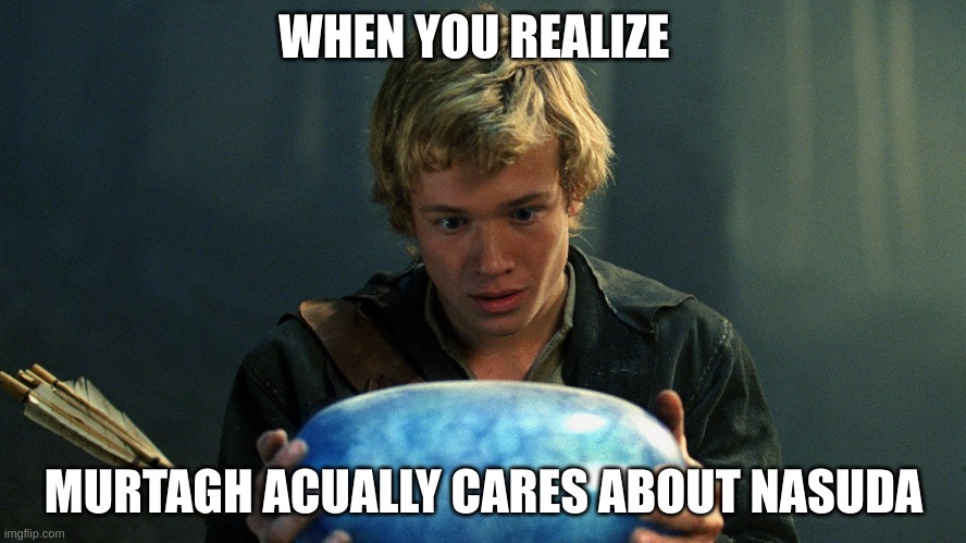 Aww | WHEN YOU REALIZE; MURTAGH ACUALLY CARES ABOUT NASUDA | image tagged in eragon | made w/ Imgflip meme maker