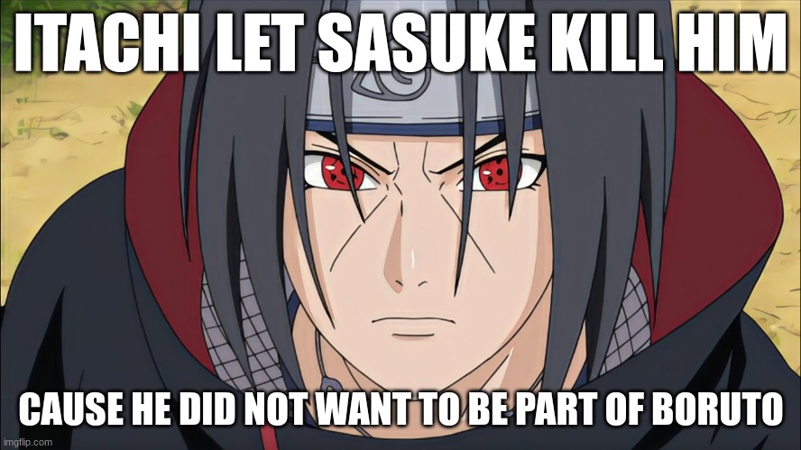 itachi funy | ITACHI LET SASUKE KILL HIM; CAUSE HE DID NOT WANT TO BE PART OF BORUTO | image tagged in anime meme | made w/ Imgflip meme maker