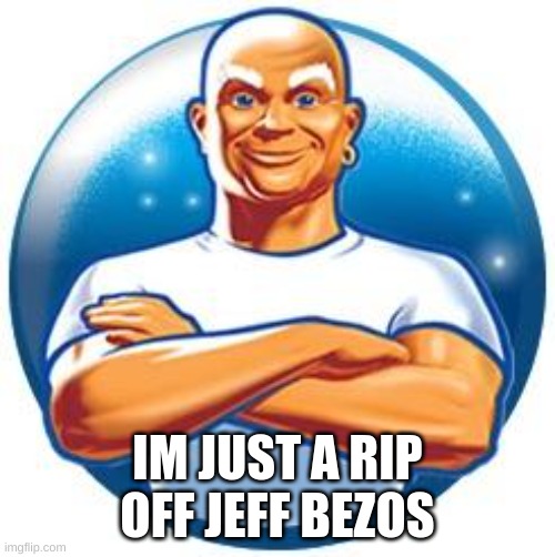 Mr clean | IM JUST A RIP OFF JEFF BEZOS | image tagged in mr clean | made w/ Imgflip meme maker