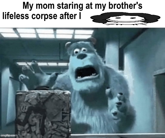 My mom staring at my brother's lifeless corpse after I blank | image tagged in my mom staring at my brother's lifeless corpse after i blank | made w/ Imgflip meme maker