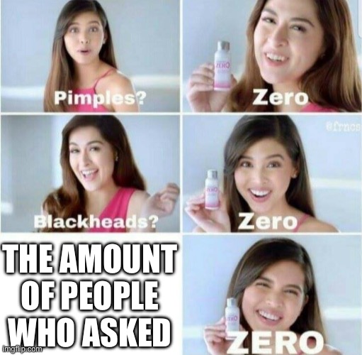 Pimples, Zero! | THE AMOUNT OF PEOPLE WHO ASKED | image tagged in pimples zero | made w/ Imgflip meme maker