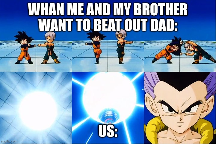 Fusion Gotenks | WHAN ME AND MY BROTHER WANT TO BEAT OUT DAD:; US: | image tagged in fusion gotenks | made w/ Imgflip meme maker