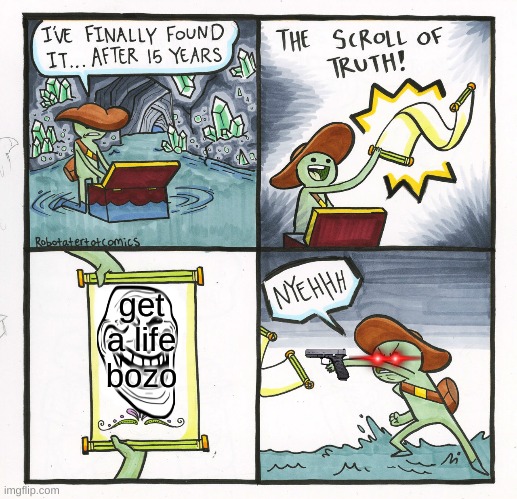 The Scroll Of Truth | get a life bozo | image tagged in memes,the scroll of truth | made w/ Imgflip meme maker