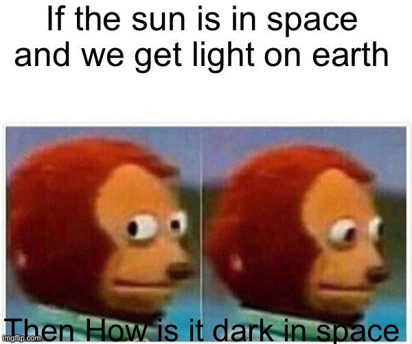 Monkey Puppet Meme | If the sun is in space and we get light on earth; Then How is it dark in space | image tagged in memes,monkey puppet | made w/ Imgflip meme maker