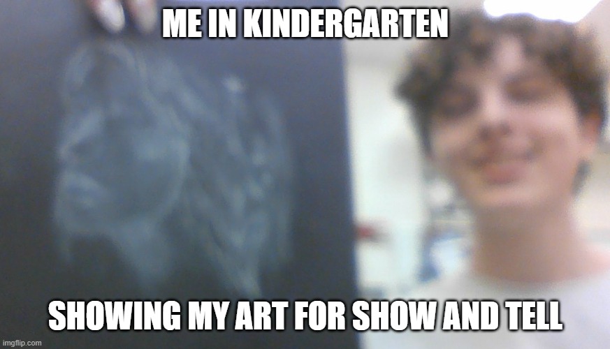 LOL | ME IN KINDERGARTEN; SHOWING MY ART FOR SHOW AND TELL | image tagged in lol so funny | made w/ Imgflip meme maker