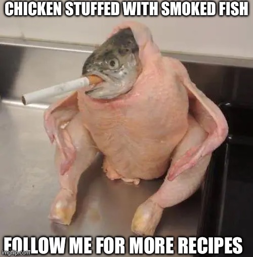 The first in my new cooking series | CHICKEN STUFFED WITH SMOKED FISH; FOLLOW ME FOR MORE RECIPES | image tagged in chicken,smoked fish,recipe | made w/ Imgflip meme maker