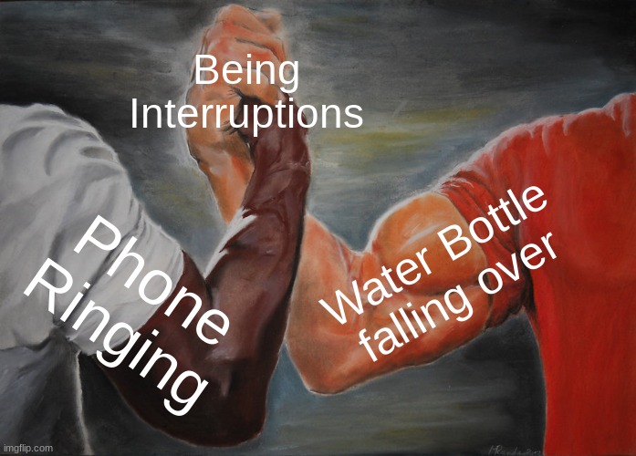 *BZZT* *CLANG* | Being Interruptions; Water Bottle falling over; Phone Ringing | image tagged in memes,epic handshake | made w/ Imgflip meme maker