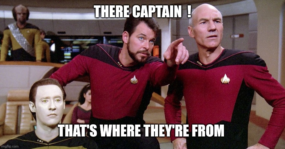 Riker Pointing Star Trek Next Generation bridge picard data | THERE CAPTAIN  ! THAT'S WHERE THEY'RE FROM | image tagged in riker pointing star trek next generation bridge picard data | made w/ Imgflip meme maker