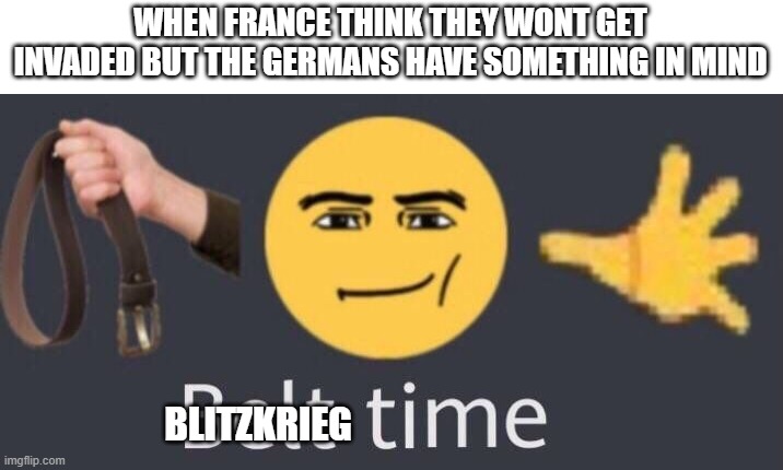 WHEN FRANCE THINK THEY WONT GET INVADED BUT THE GERMANS HAVE SOMETHING IN MIND; BLITZKRIEG | image tagged in belt time | made w/ Imgflip meme maker