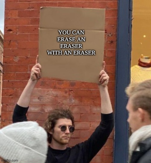 Go ahead and try it! | YOU CAN ERASE AN ERASER WITH AN ERASER | image tagged in guy holding cardboard sign closer | made w/ Imgflip meme maker