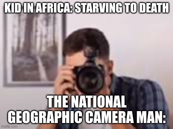 "mm yes let me get a close up there, yes, you're pretty good at pretending to be starving you know" | KID IN AFRICA: STARVING TO DEATH; THE NATIONAL GEOGRAPHIC CAMERA MAN: | image tagged in dark humor | made w/ Imgflip meme maker