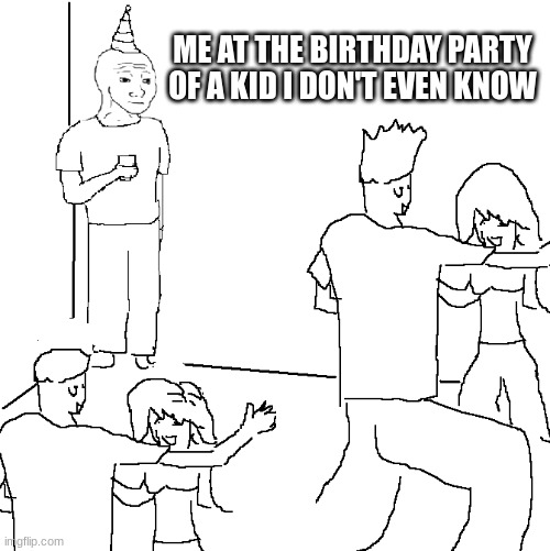 They don't know | ME AT THE BIRTHDAY PARTY OF A KID I DON'T EVEN KNOW | image tagged in they don't know | made w/ Imgflip meme maker