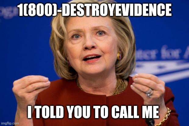 Hillary Clinton | 1(800)-DESTROYEVIDENCE I TOLD YOU TO CALL ME | image tagged in hillary clinton | made w/ Imgflip meme maker