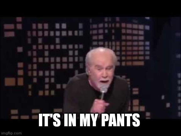 George Carlin Live | IT'S IN MY PANTS | image tagged in george carlin live | made w/ Imgflip meme maker