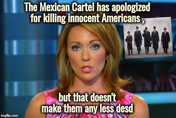 Real News Network | The Mexican Cartel has apologized for killing innocent Americans , but that doesn't make them any less desd | image tagged in real news network | made w/ Imgflip meme maker