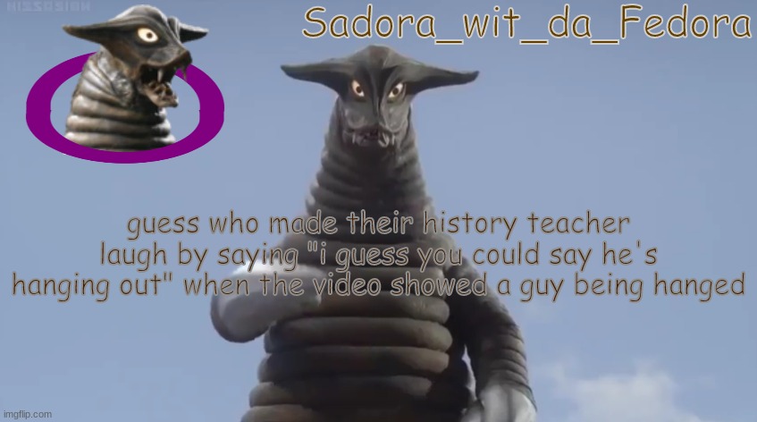 vfgre | guess who made their history teacher laugh by saying "i guess you could say he's hanging out" when the video showed a guy being hanged | made w/ Imgflip meme maker